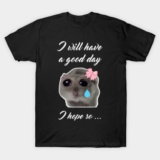 Sad Hamster I will Have a Good Day I Hope so T-Shirt